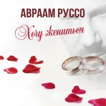 Авраам Руссо - Хочу жениться