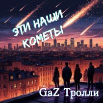 GaZ Тролли - Эти наши кометы