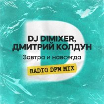 DJ DimixeR, Дмитрий Колдун, Dfm - Завтра и навсегда (RADIO DFM MIX)