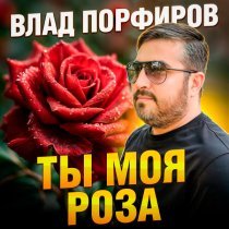 Влад Порфиров - Ты моя роза