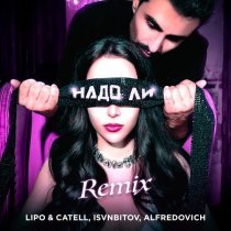 Lipo & Catell, ISVNBITOV, Alfredovich - Надо ли (ISVNBITOV & Alfredovich Remix)
