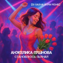 Анжелика Пушнова - Становлюсь пьяная (Dj Sasha Born Remix)