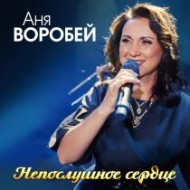 Аня Воробей - Непослушное сердце